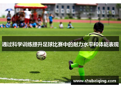 通过科学训练提升足球比赛中的耐力水平和体能表现