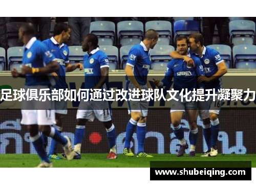 足球俱乐部如何通过改进球队文化提升凝聚力
